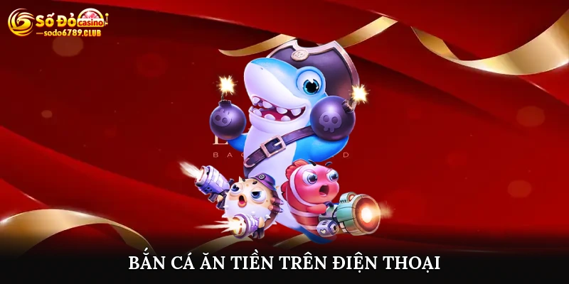 Bắn Cá Ăn Tiền Trên Điện Thoại